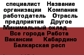 HR-специалист › Название организации ­ Компания-работодатель › Отрасль предприятия ­ Другое › Минимальный оклад ­ 1 - Все города Работа » Вакансии   . Кабардино-Балкарская респ.